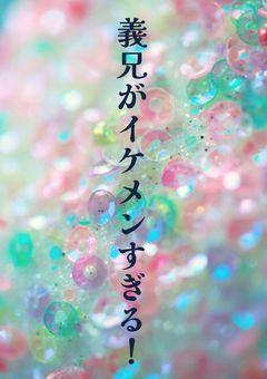 義兄がイケメンすぎる!