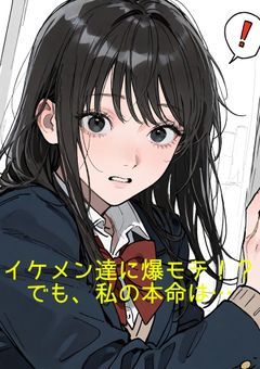 イケメン達に爆モテ！？でも、私の本命は…