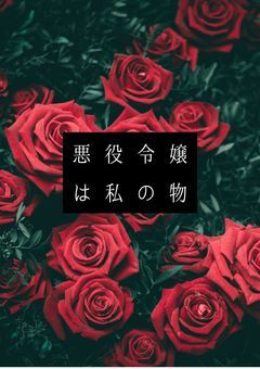 悪役令嬢は私の物