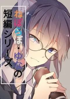 【ねぽらぼ･ゆなの短編シリーズ】