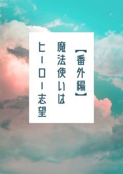 【番外編】夜空を見上げる魔法使いは、ヒーローを夢見て歩き出す