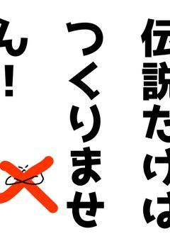 伝説だけはつくりません！