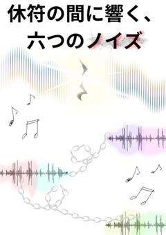休符の間に響く、六つのノイズ