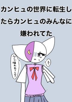 カンヒュの世界に転生したら、カンヒュのみんなに嫌われてた