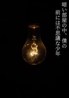 暗い部屋の中、僕の前には不思議な少年