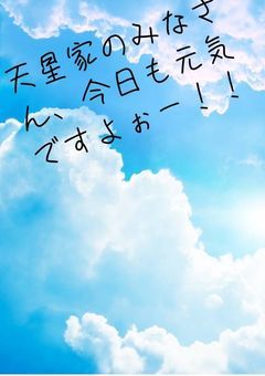 天星家の皆さん、今日も元気ですよぉー！！