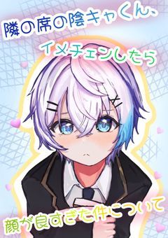 前の席の陰キャくん、イメチェンしたら顔が良すぎた件について。