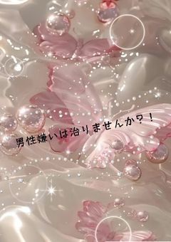 男性嫌いは治りませんか！？