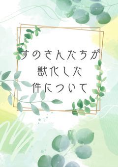 すのさんたちが獣化した件について