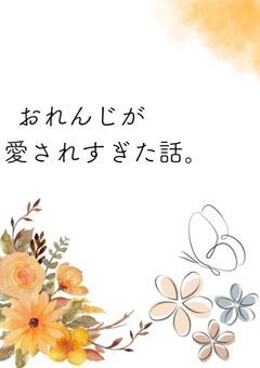 おれんじが愛されすぎた話。