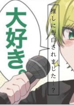 推しに告白されました…？