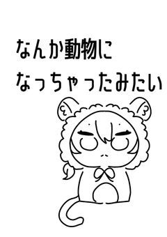 なんか動物になっちゃったみたい