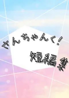 さんちゃんく！短編