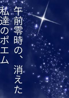 『午前零時の、消えた、私たちのポエム集』