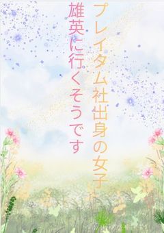 プレイタイム社出身の女子雄英に行くそうです