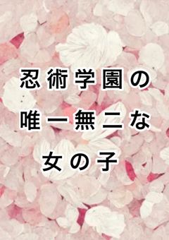"" 忍 術 学 園 の 唯 一 無 二 な 少 女 ""