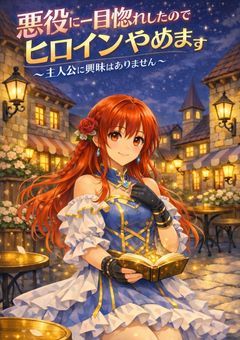 悪役に一目惚れしたのでヒロインやめます〜主人公に興味はありません〜