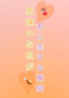 男嫌いな私が君に恋する瞬間