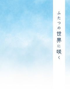 ふたつの世界に咲く
