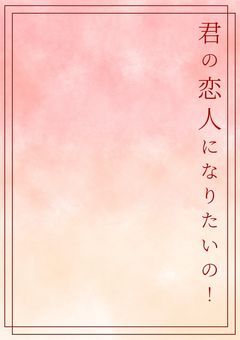 【君の恋人になりたいの！】