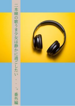 二本線の歌うま少女は静かに過ごしたい...。番外編