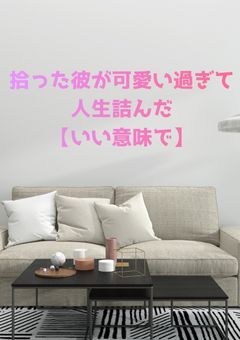 拾った彼が可愛すぎて人生詰んだ【いい意味で】