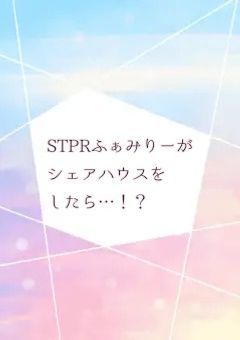 STPRファミリーがシェアハウスをしたら…！？！