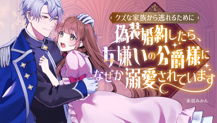 クズな家族から逃れるために偽装婚約したら、女嫌いの公爵様になぜか溺愛されています