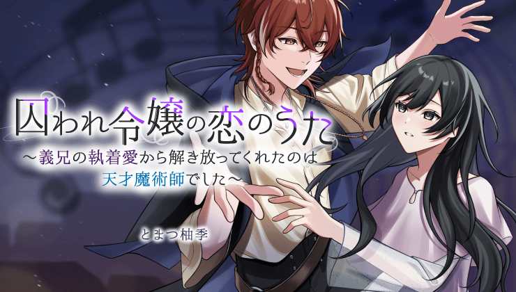 囚われ令嬢の恋のうた～義兄の執着愛から解き放ってくれたのは天才魔術師でした～